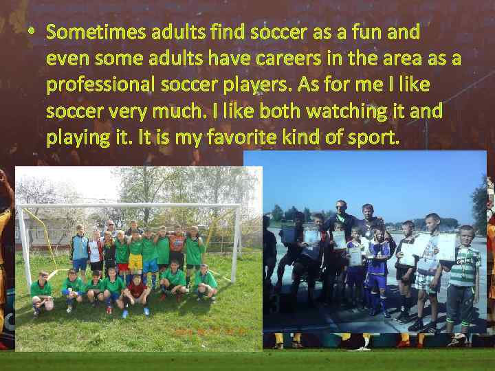  • Sometimes adults find soccer as a fun and even some adults have
