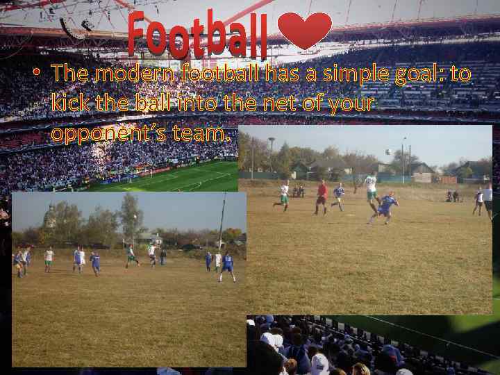  • The modern football has a simple goal: to kick the ball into