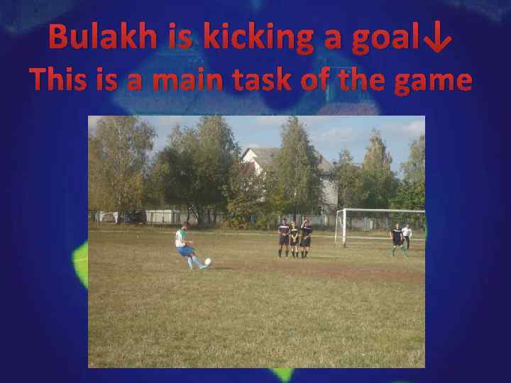 Bulakh is kicking a goal↓ This is a main task of the game 