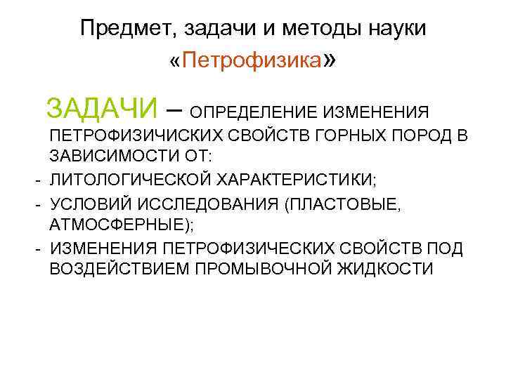 Предмет, задачи и методы науки «Петрофизика» ЗАДАЧИ – ОПРЕДЕЛЕНИЕ ИЗМЕНЕНИЯ ПЕТРОФИЗИЧИСКИХ СВОЙСТВ ГОРНЫХ ПОРОД