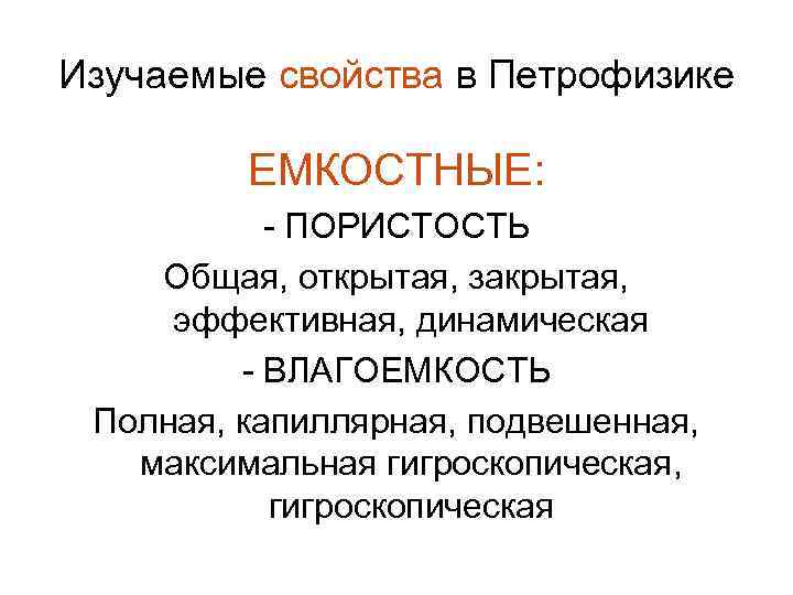 Изучаемые свойства в Петрофизике ЕМКОСТНЫЕ: - ПОРИСТОСТЬ Общая, открытая, закрытая, эффективная, динамическая - ВЛАГОЕМКОСТЬ