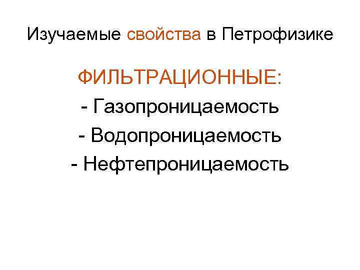 Изучаемые свойства в Петрофизике ФИЛЬТРАЦИОННЫЕ: - Газопроницаемость - Водопроницаемость - Нефтепроницаемость 