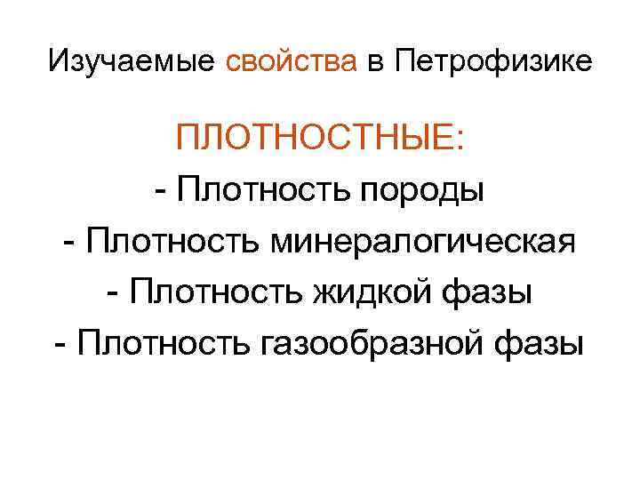 Изучаемые свойства в Петрофизике ПЛОТНОСТНЫЕ: - Плотность породы - Плотность минералогическая - Плотность жидкой