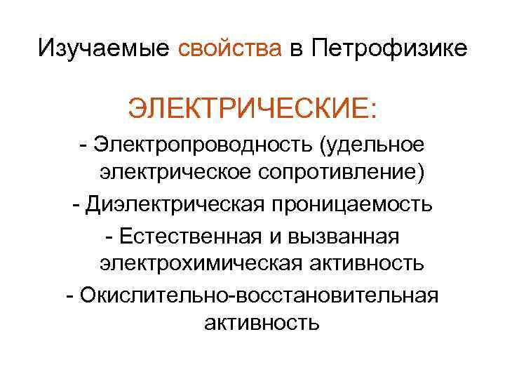 Изучаемые свойства в Петрофизике ЭЛЕКТРИЧЕСКИЕ: - Электропроводность (удельное электрическое сопротивление) - Диэлектрическая проницаемость -