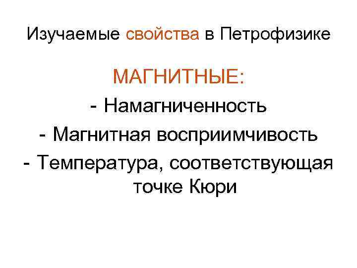 Изучаемые свойства в Петрофизике МАГНИТНЫЕ: - Намагниченность - Магнитная восприимчивость - Температура, соответствующая точке