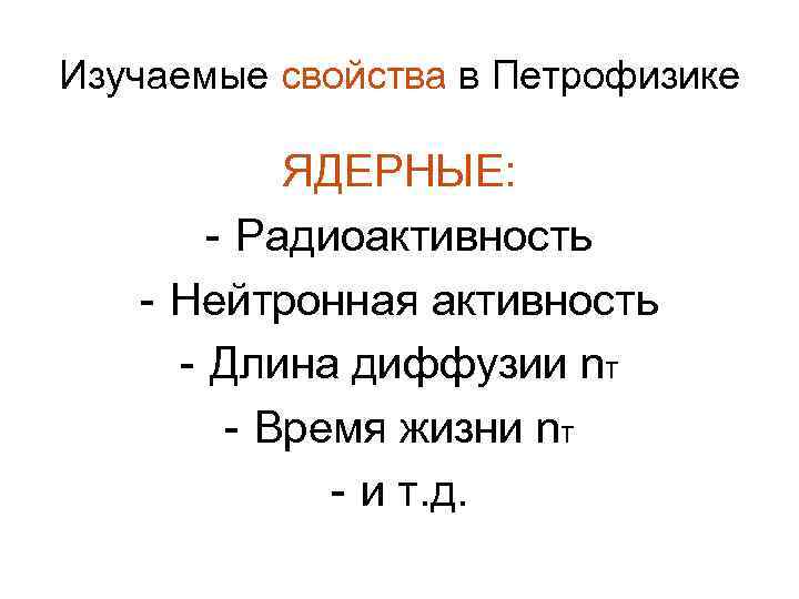 Изучаемые свойства в Петрофизике ЯДЕРНЫЕ: - Радиоактивность - Нейтронная активность - Длина диффузии nт