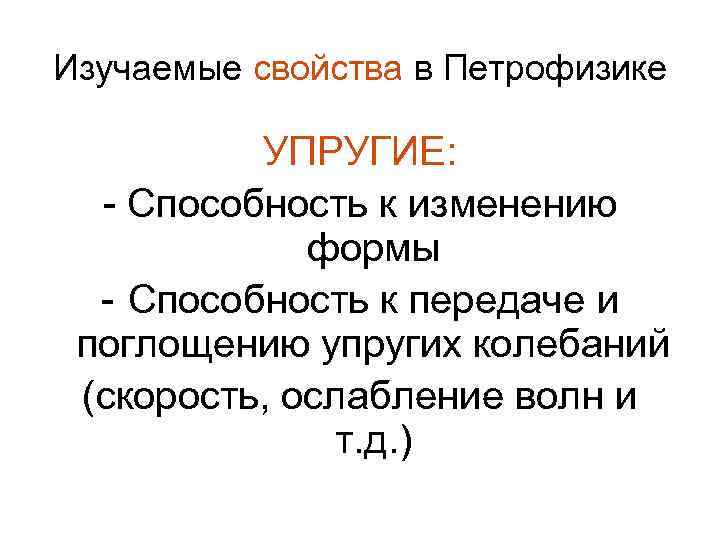 Изучаемые свойства в Петрофизике УПРУГИЕ: - Способность к изменению формы - Способность к передаче