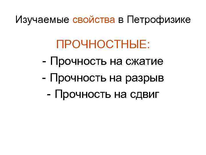 Изучаемые свойства в Петрофизике ПРОЧНОСТНЫЕ: - Прочность на сжатие - Прочность на разрыв -