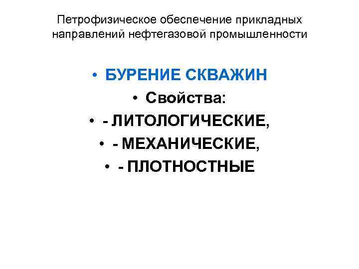 Петрофизическое обеспечение прикладных направлений нефтегазовой промышленности • БУРЕНИЕ СКВАЖИН • Свойства: • - ЛИТОЛОГИЧЕСКИЕ,