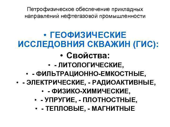 Петрофизическое обеспечение прикладных направлений нефтегазовой промышленности • ГЕОФИЗИЧЕСКИЕ ИССЛЕДОВНИЯ СКВАЖИН (ГИС): • Свойства: •