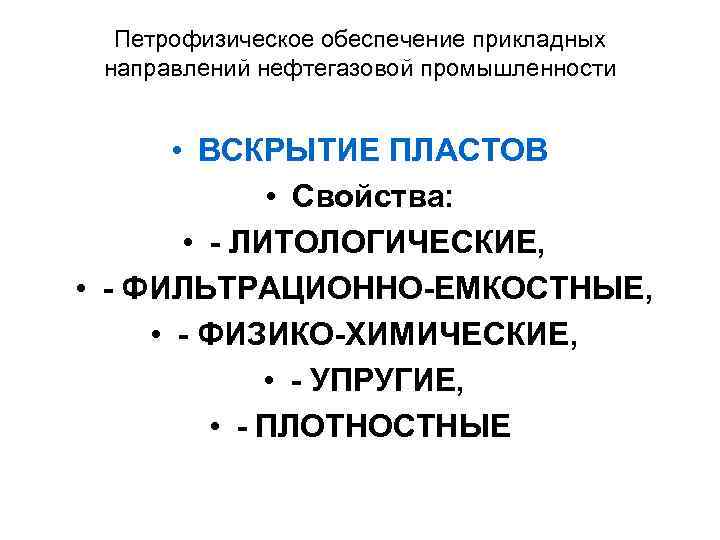 Петрофизическое обеспечение прикладных направлений нефтегазовой промышленности • ВСКРЫТИЕ ПЛАСТОВ • Свойства: • - ЛИТОЛОГИЧЕСКИЕ,