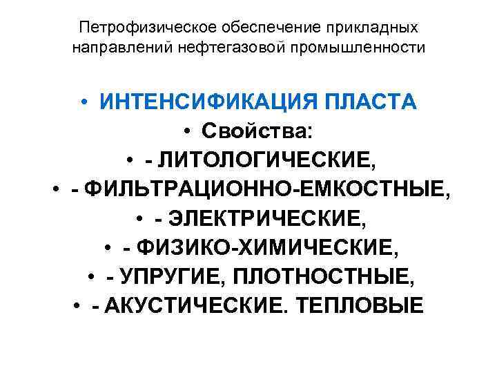 Петрофизическое обеспечение прикладных направлений нефтегазовой промышленности • ИНТЕНСИФИКАЦИЯ ПЛАСТА • Свойства: • - ЛИТОЛОГИЧЕСКИЕ,