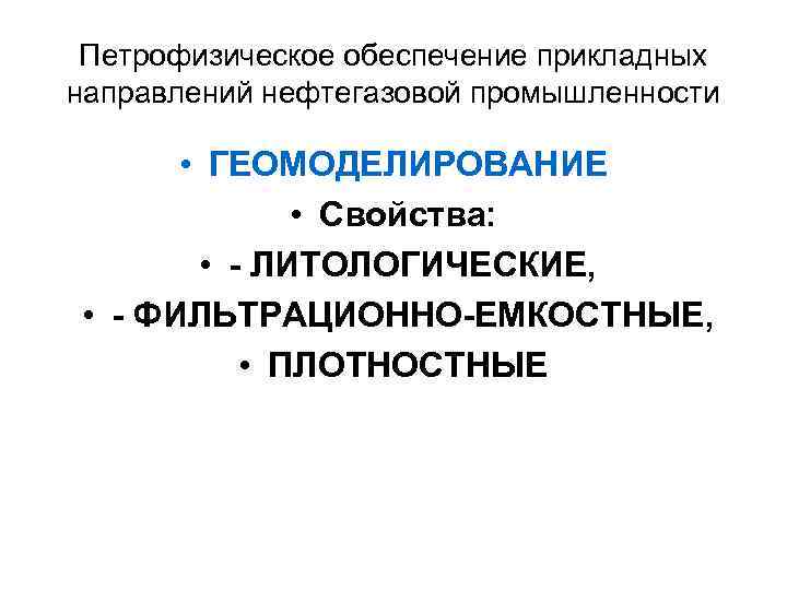 Петрофизическое обеспечение прикладных направлений нефтегазовой промышленности • ГЕОМОДЕЛИРОВАНИЕ • Свойства: • - ЛИТОЛОГИЧЕСКИЕ, •