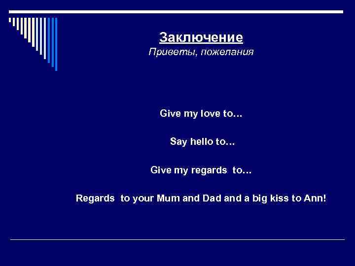 Заключение Приветы, пожелания Give my love to… Say hello to… Give my regards to…