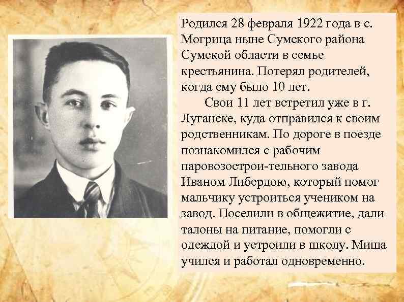 Родился 28 февраля 1922 года в с. Могрица ныне Сумского района Сумской области в