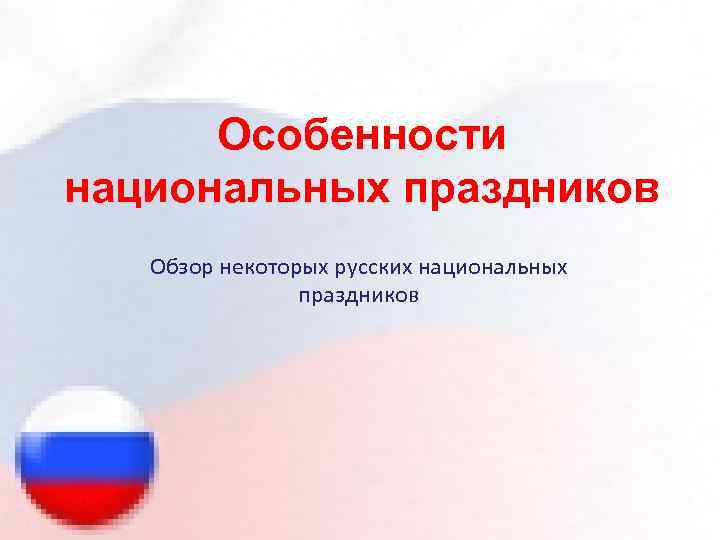 Особенности национальных праздников Обзор некоторых русских национальных праздников 