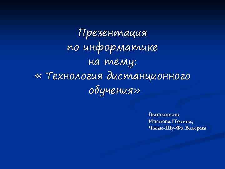 Презентация по информатике на тему: « Технология дистанционного обучения» Выполнили: Иванова Полина, Чжан-Шу-Фа Валерия