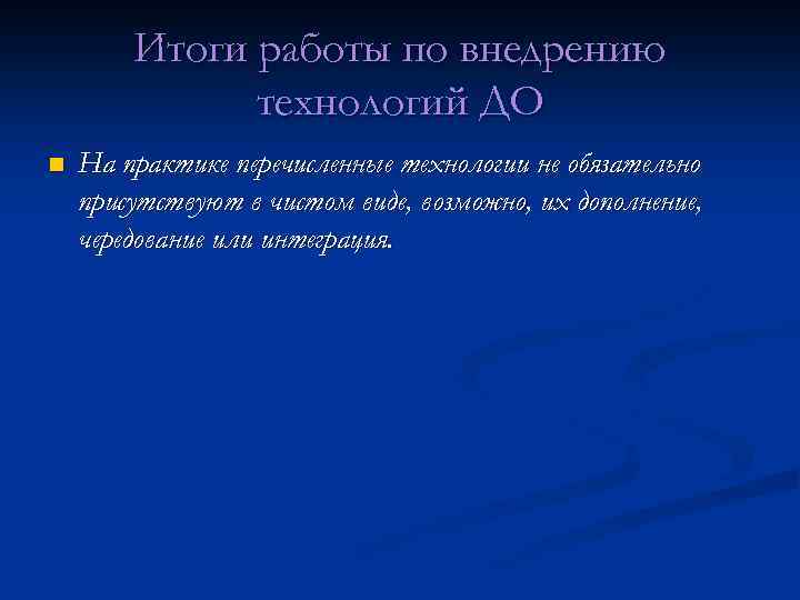 Итоги работы по внедрению технологий ДО n На практике перечисленные технологии не обязательно присутствуют