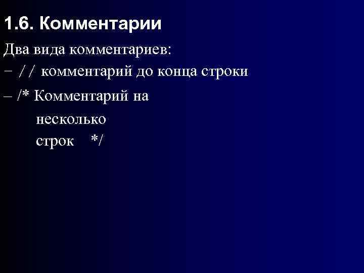 1. 6. Комментарии Два вида комментариев: – // комментарий до конца строки – /*