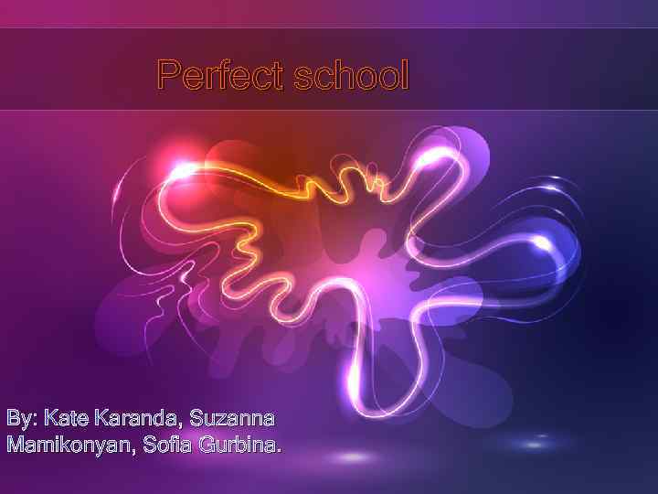 Perfect school By: Kate Karanda, Suzanna Mamikonyan, Sofia Gurbina. 