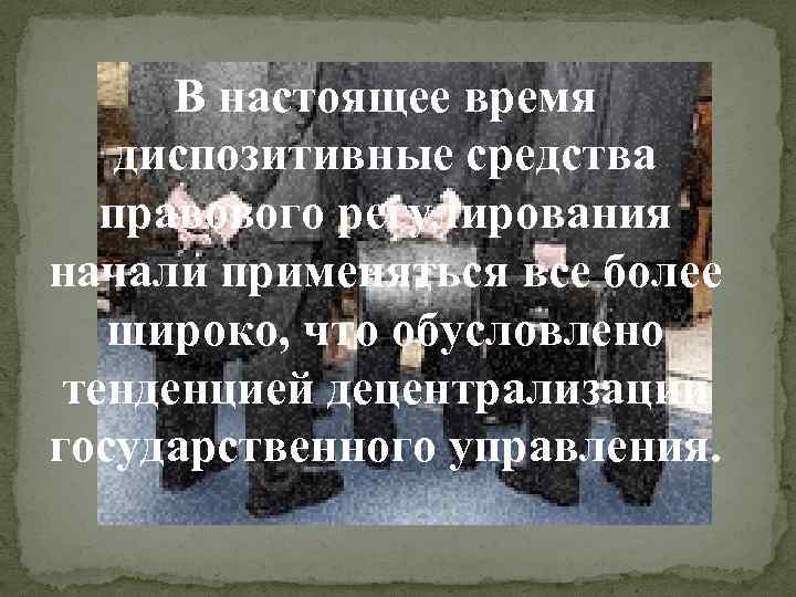 В настоящее время диспозитивные средства правового регулирования начали применяться все более широко, что обусловлено