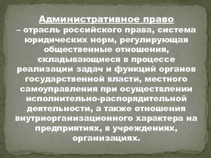 Административное право – отрасль российского права, система юридических норм, регулирующая общественные отношения, складывающиеся в