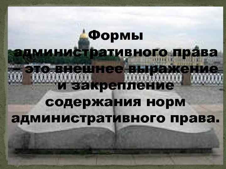 Формы административного права – это внешнее выражение и закрепление содержания норм административного права. 
