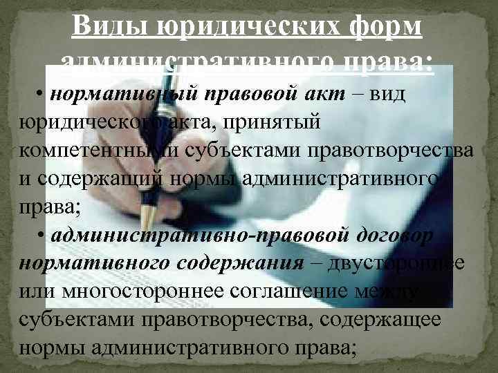 Виды юридических форм административного права: • нормативный правовой акт – вид юридического акта, принятый