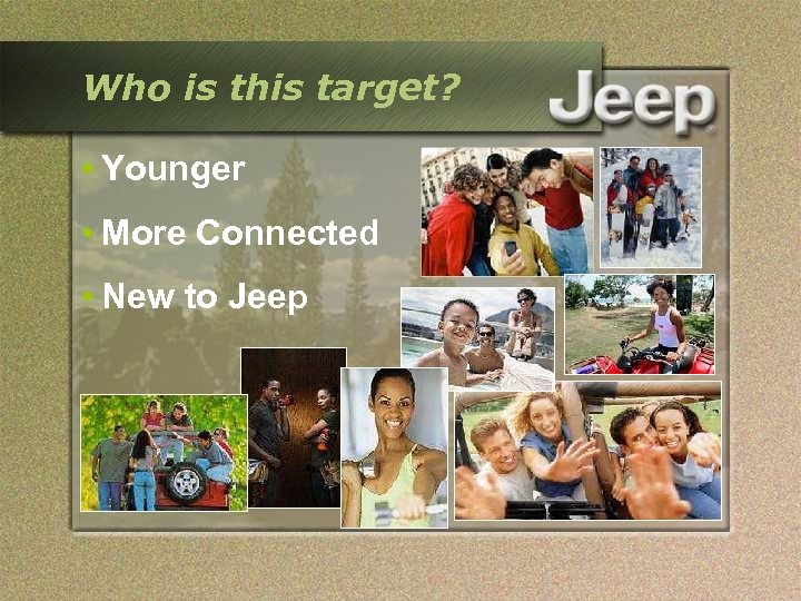 Who is this target? • Younger • More Connected • New to Jeep 