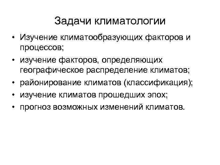 Задачи климатологии • Изучение климатообразующих факторов и процессов; • изучение факторов, определяющих географическое распределение