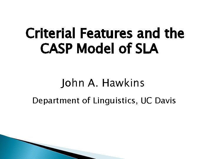 Criterial Features and the CASP Model of SLA John A. Hawkins Department of Linguistics,