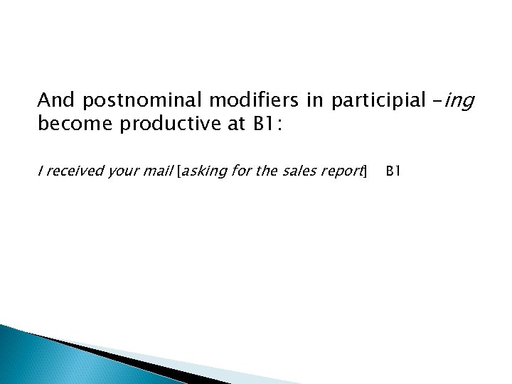 And postnominal modifiers in participial –ing become productive at B 1: I received your