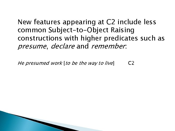  New features appearing at C 2 include less common Subject-to-Object Raising constructions with