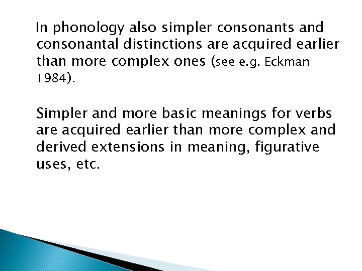 In phonology also simpler consonants and consonantal distinctions are acquired earlier than more complex