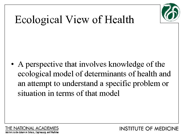 Ecological View of Health • A perspective that involves knowledge of the ecological model