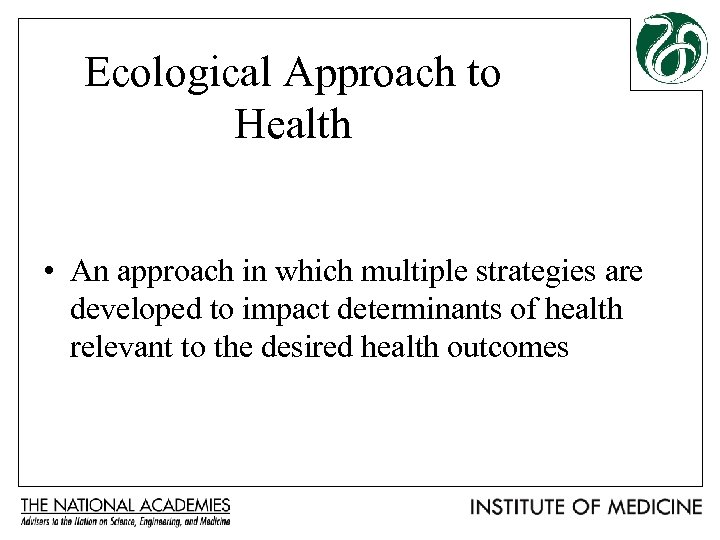 Ecological Approach to Health • An approach in which multiple strategies are developed to