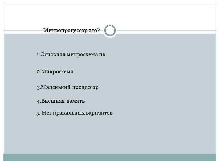 Микропроцессор это? 1. Основная микросхема пк 2. Микросхема 3. Маленький процессор 4. Внешняя память