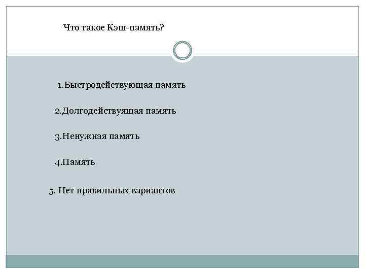 Что такое Кэш-память? 1. Быстродействующая память 2. Долгодействуящая память 3. Ненужная память 4. Память