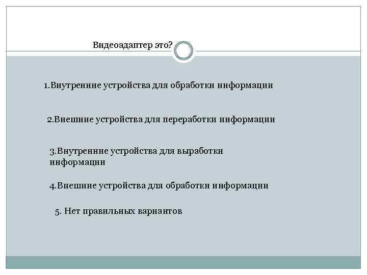 Видеоадаптер это? 1. Внутренние устройства для обработки информации 2. Внешние устройства для переработки информации