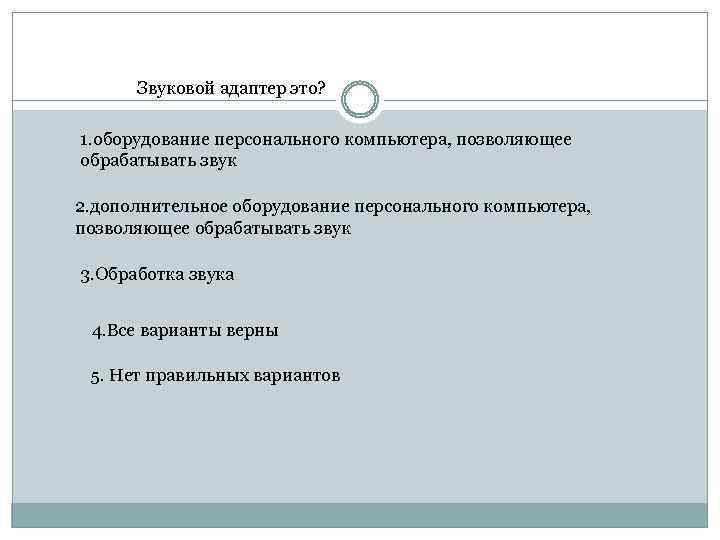 Звуковой адаптер это? 1. оборудование персонального компьютера, позволяющее обрабатывать звук 2. дополнительное оборудование персонального