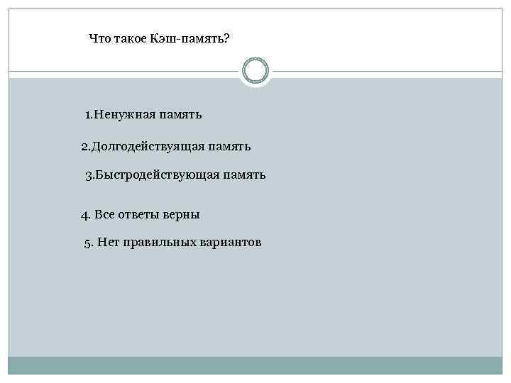 Что такое Кэш-память? 1. Ненужная память 2. Долгодействуящая память 3. Быстродействующая память 4. Все
