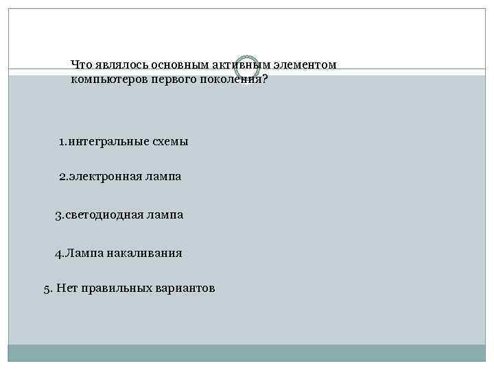 Что являлось основным активным элементом компьютеров первого поколения? 1. интегральные схемы 2. электронная лампа