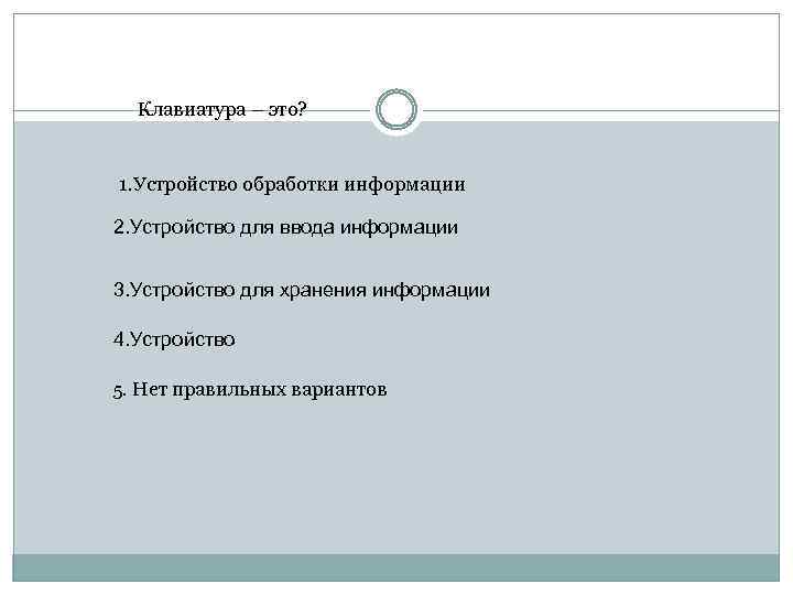 Клавиатура – это? 1. Устройство обработки информации 2. Устройство для ввода информации 3. Устройство