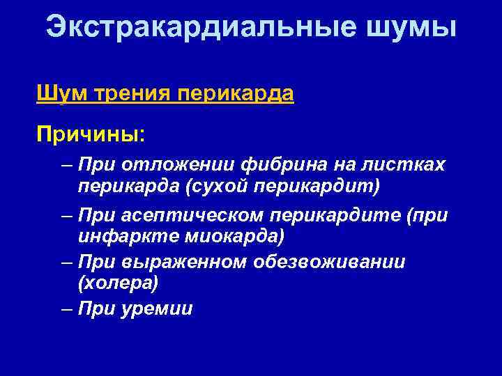 Экстракардиальные шумы Шум трения перикарда Причины: – При отложении фибрина на листках перикарда (сухой