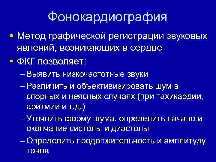 Фонокардиография § Метод графической регистрации звуковых явлений, возникающих в сердце § ФКГ позволяет: –