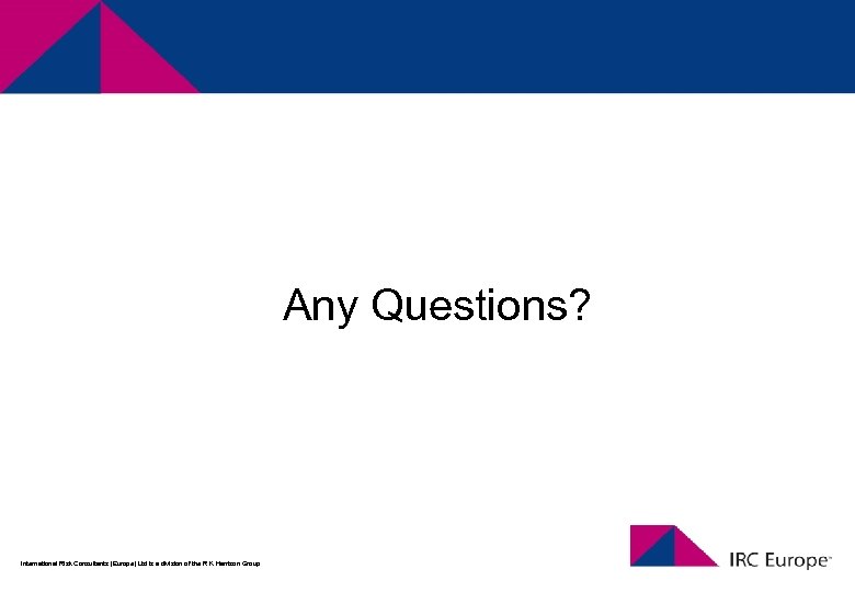 Any Questions? International Risk Consultants (Europe) Ltd is a division of the R K