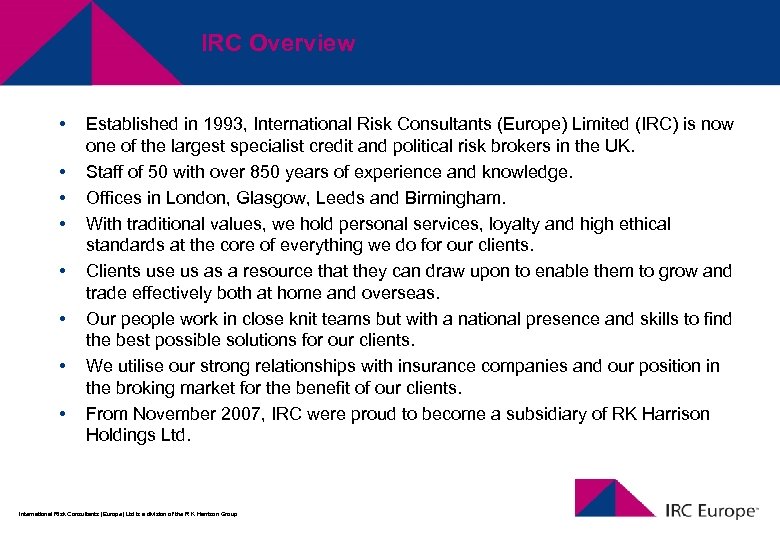 IRC Overview • • Established in 1993, International Risk Consultants (Europe) Limited (IRC) is