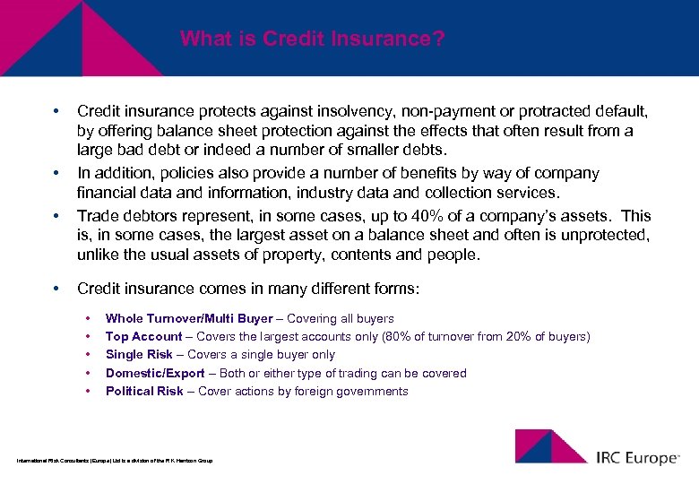 What is Credit Insurance? • • Credit insurance protects against insolvency, non-payment or protracted