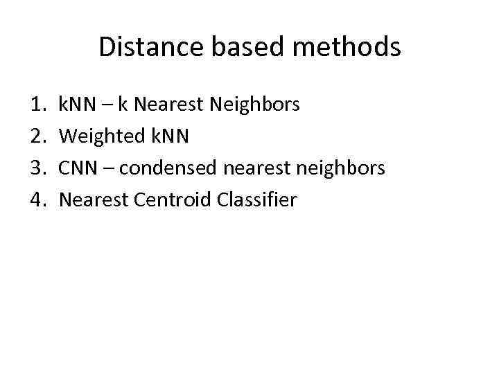Distance based methods 1. 2. 3. 4. k. NN – k Nearest Neighbors Weighted