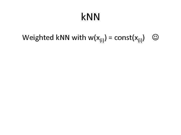 k. NN Weighted k. NN with w(x(i)) = const(x(i)) 